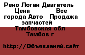 Рено Логан Двигатель › Цена ­ 35 000 - Все города Авто » Продажа запчастей   . Тамбовская обл.,Тамбов г.